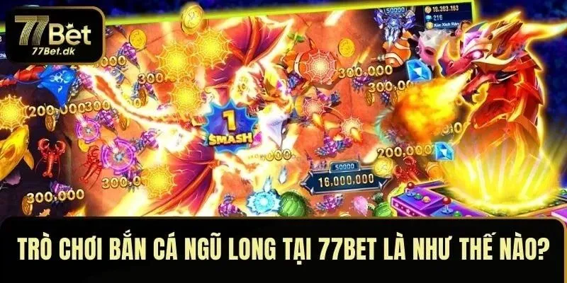 Trò chơi Bắn Cá Ngũ Long tại 77BET là như thế nào?