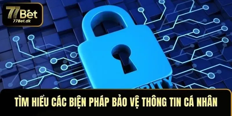 Tìm hiểu các biện pháp bảo vệ thông tin cá nhân tại 77BET