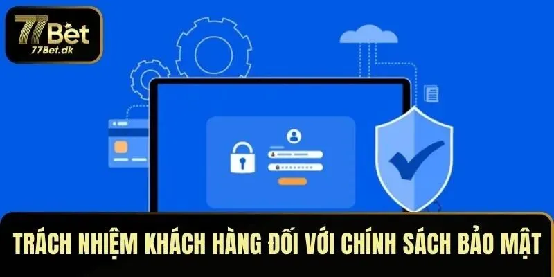 Trách nhiệm khách hàng đối với chính sách bảo mật 77BET