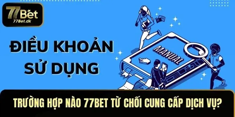 Trường hợp nào 77BET từ chối cung cấp dịch vụ?