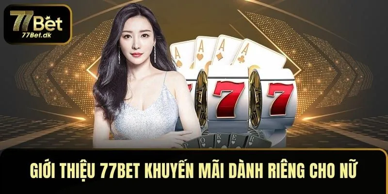 Giới thiệu 77BET khuyến mãi dành riêng cho nữ