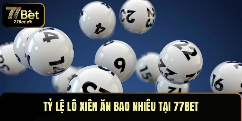 Tỷ lệ lô xiên ăn thưởng bao nhiêu tại 77BET