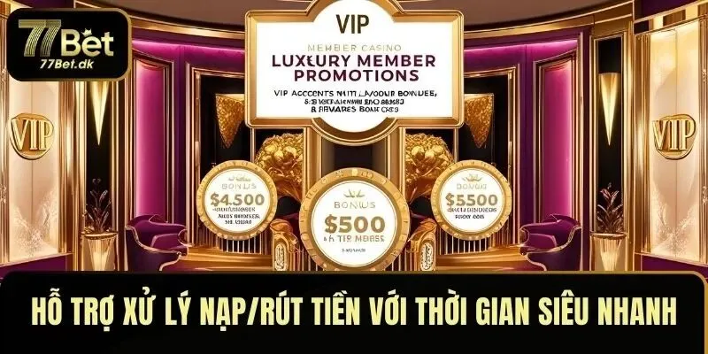 VIP được hỗ trợ xử lý nạp/rút tiền với thời gian siêu nhanh